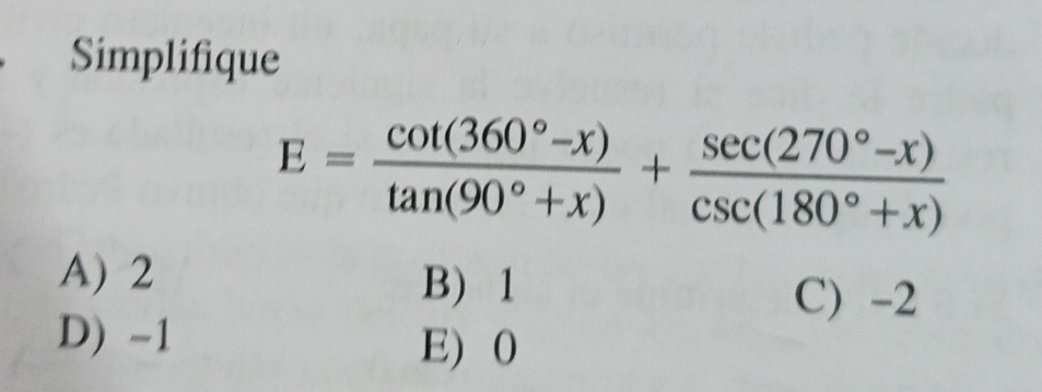 Simplifique
E= (cot (360°-x))/tan (90°+x) + (sec (270°-x))/csc (180°+x) 
A) 2
B 1 C) -2
D) -1
E) 0