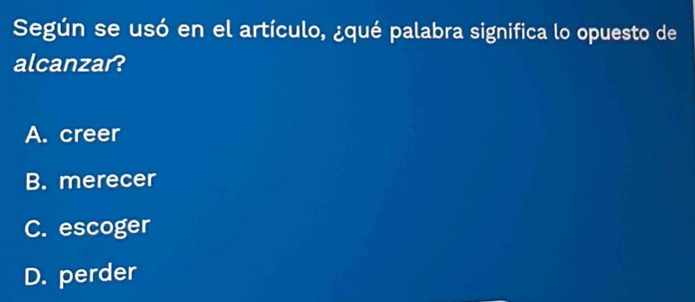 Según se usó en el artículo, ¿qué palabra significa lo opuesto de
alcanzar?
A. creer
B. merecer
C. escoger
D. perder