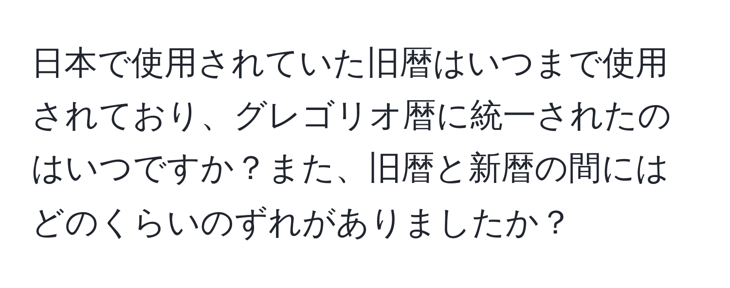 日本で使用されていた旧暦はいつまで使用されており、グレゴリオ暦に統一されたのはいつですか？また、旧暦と新暦の間にはどのくらいのずれがありましたか？