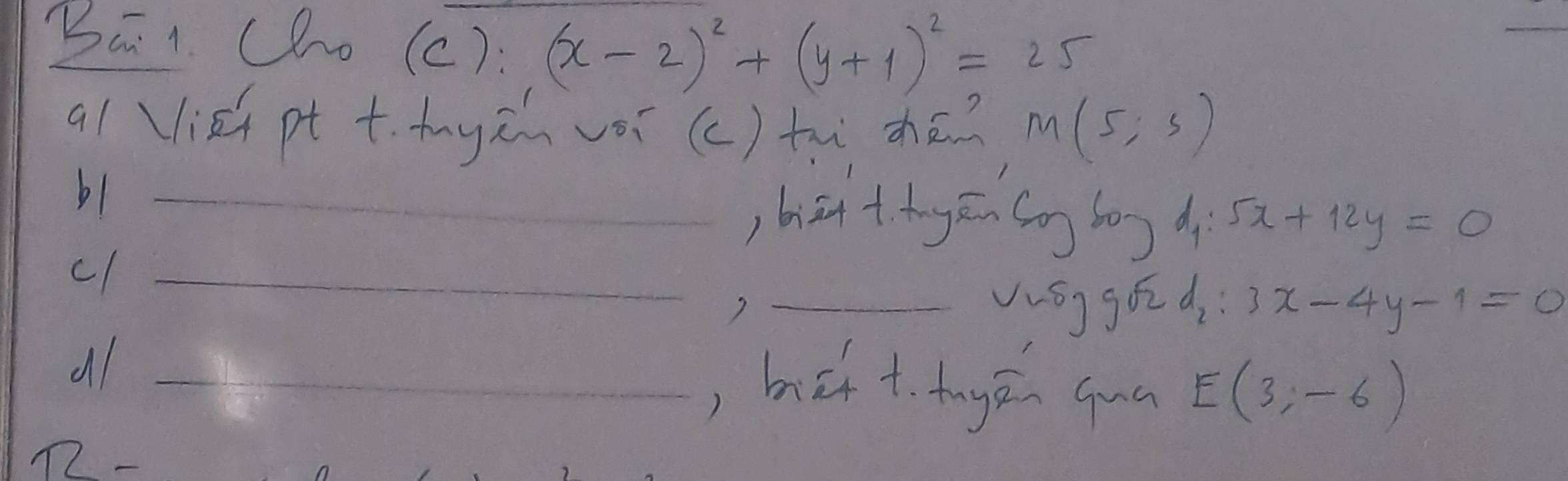 Ba 1. (ho (c): (x-2)^2+(y+1)^2=25
al (liā pt +. hyin vǒi (c) tu zhā? M(5;5)
b1_ 
)bizi +hg ēn (ng bog d 5x+12y=0
c1_ 
) _vusg gor d : 3x-4y-1=0
all_ 
, beht tuy á qun E(3,-6)