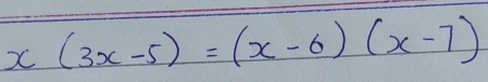 x(3x-5)=(x-6)(x-7)