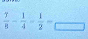  7/8 - 1/4 - 1/2 =frac □ 