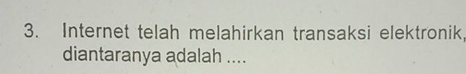 Internet telah melahirkan transaksi elektronik, 
diantaranya adalah ....