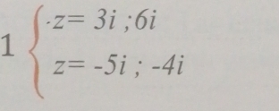 1beginarrayl z=3i;6i z=-5i;-4iendarray.