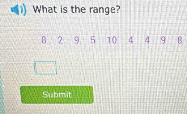 What is the range?
8 2 9 5 10 4 4 9 8
Submit