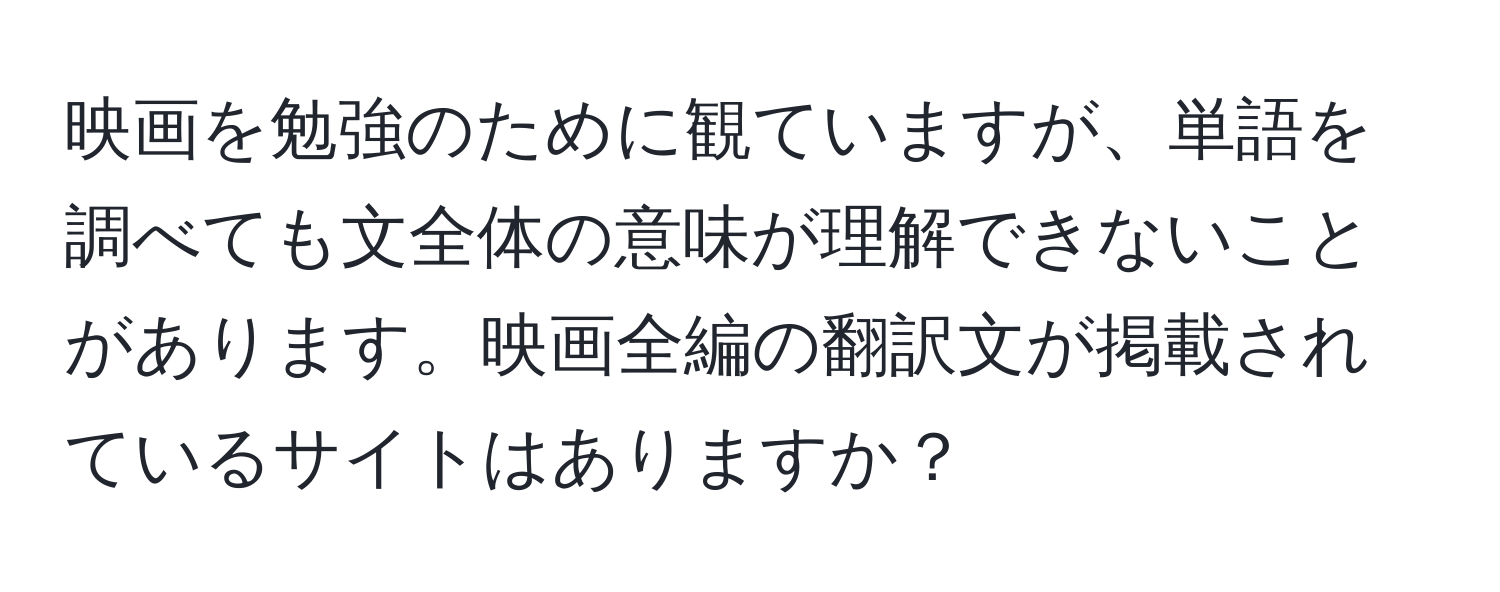 映画を勉強のために観ていますが、単語を調べても文全体の意味が理解できないことがあります。映画全編の翻訳文が掲載されているサイトはありますか？