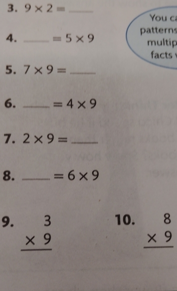 9* 2= _ 
You c 
4. _ =5* 9 patterns 
multip 
facts 
5. 7* 9= _ 
6. _ =4* 9
7. 2* 9= _ 
8. _ =6* 9
9. beginarrayr 3 * 9 hline endarray
10. beginarrayr 8 * 9 hline endarray