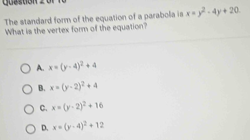 The standard form of the equation of a parabola is x=y^2-4y+20. 
What is the vertex form of the equation?
A. x=(y-4)^2+4
B、 x=(y-2)^2+4
C、 x=(y-2)^2+16
D、 x=(y-4)^2+12