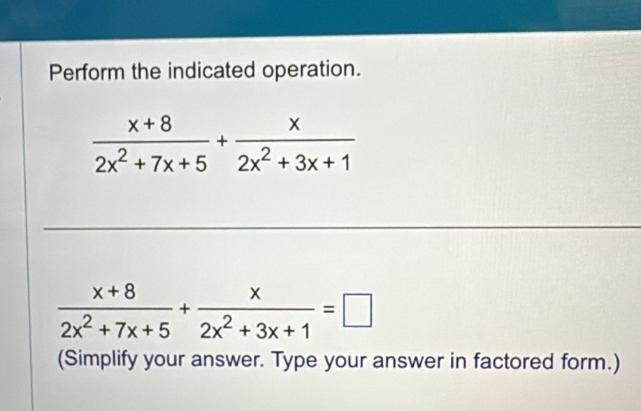 Perform the indicated operation.
 (x+8)/2x^2+7x+5 + x/2x^2+3x+1 =□
(Simplify your answer. Type your answer in factored form.)