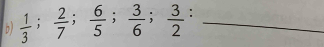  1/3 ;  2/7 ;  6/5 ;  3/6 ;  3/2  :_