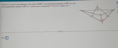 overline AB
the perpendicular sisector of Paints D, E, and Fare midpaints of the sides of & ABC. The persendicular bisecter of 1. what is TG? is m. and
overline BC is a. Lines m and n intersect at =1114=61
TG=□