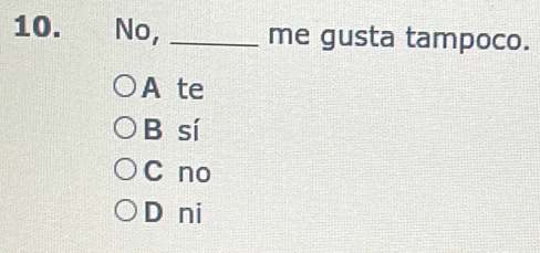 No, _me gusta tampoco.
A te
B sí
C no
D ni