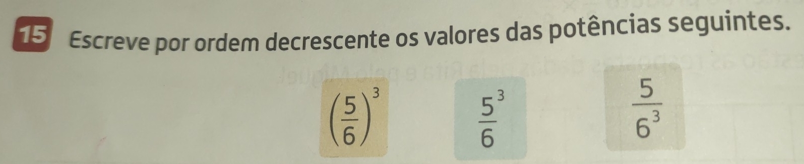 Escreve por ordem decrescente os valores das potências seguintes.
( 5/6 )^3
 5^3/6 
 5/6^3 