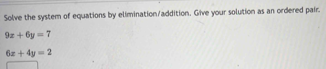 Solve the system of equations by elimination/addition. Give your solution as an ordered pair.
9x+6y=7
6x+4y=2