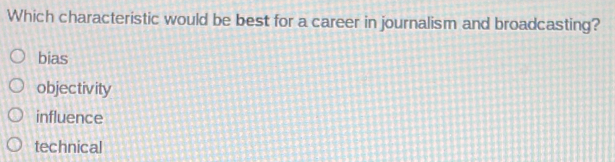 Which characteristic would be best for a career in journalism and broadcasting?
bias
objectivity
influence
technical