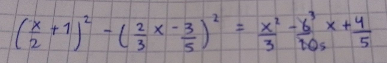 ( x/2 +1)^2-( 2/3 x- 3/5 )^2= x^2/3 - 6^3/10s x+ 4/5 