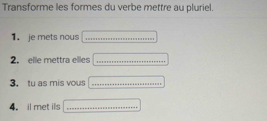 Transforme les formes du verbe mettre au pluriel. 
1. je mets nous_ 
2. elle mettra elles_ 
3. tu as mis vous_ 
4. il met ils_