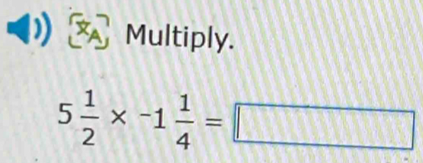 × Multiply.
5 1/2 * -1 1/4 =□