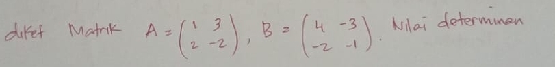 diref Matrik A=beginpmatrix 1&3 2&-2endpmatrix , B=beginpmatrix 4&-3 -2&-1endpmatrix Milai determimen