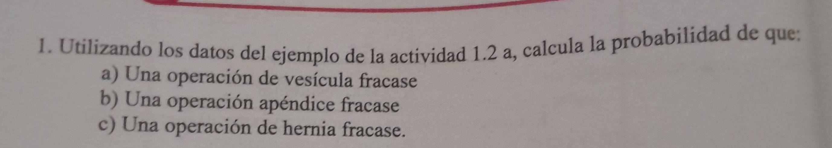 Utilizando los datos del ejemplo de la actividad 1.2 a, calcula la probabilidad de que:
a) Una operación de vesícula fracase
b) Una operación apéndice fracase
c) Una operación de hernia fracase.