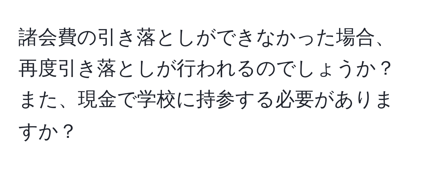 諸会費の引き落としができなかった場合、再度引き落としが行われるのでしょうか？また、現金で学校に持参する必要がありますか？