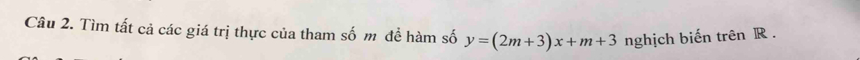 Tìm tất cả các giá trị thực của tham số m để hàm số y=(2m+3)x+m+3 nghịch biến trên R.