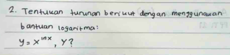 Tentuuan turunan berikut dengan menggunauan 
bantuan logaritma:
y=x^(ln x) , y?