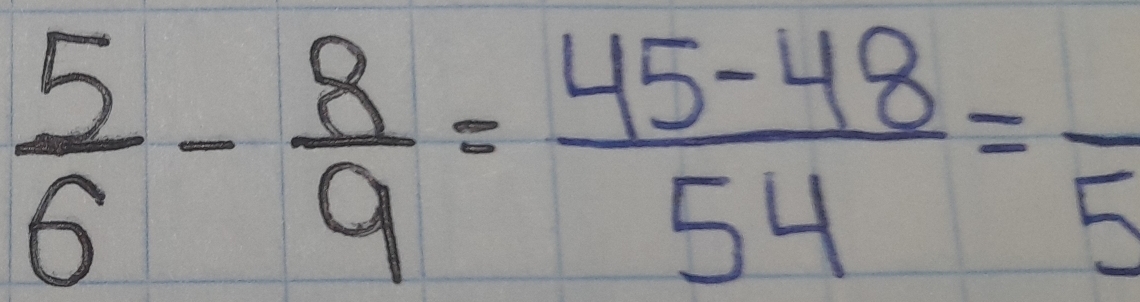  5/6 - 8/9 = (45-48)/54 =frac 5