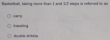 Basketball, taking more than 1 and 1/2 steps is referred to as
carry
traveling
double dribble