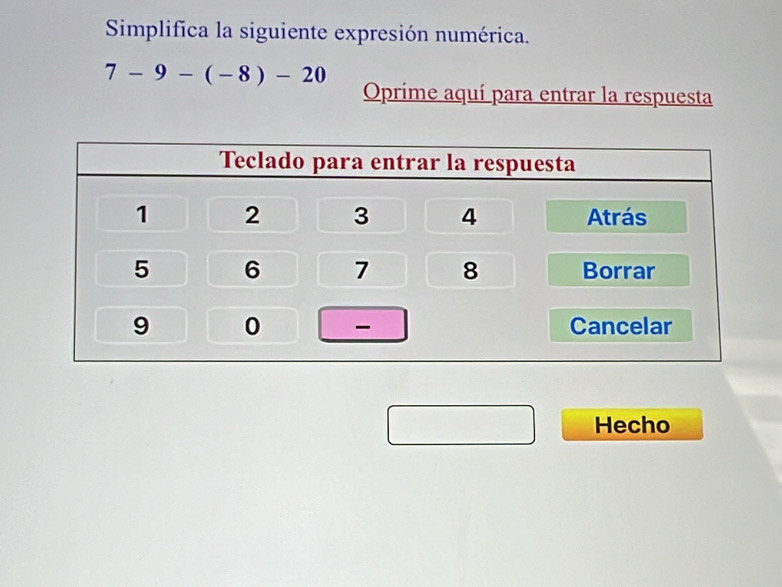 Simplifica la siguiente expresión numérica.
7-9-(-8)-20
Oprime aquí para entrar la respuesta 
Hecho