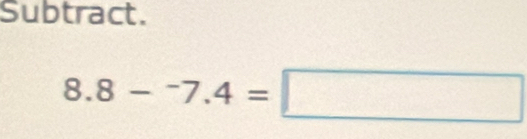 Subtract.
8.8-^-7.4=□