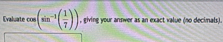 Evaluate cos (sin^(-1)( 1/7 )) , giving your answer as an exact value (no decimals).