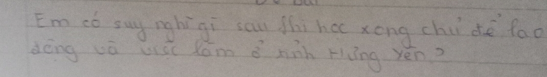 Em có suy nghi gi sau fhi hac zong chi dè fao 
dēng wá uói ǎom hàn ràng yén?