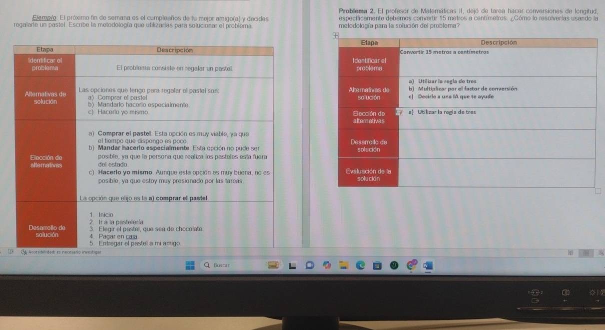 Problema 2. El profesor de Matemáticas II, dejó de tarea hacer conversiones de longitud, 
Ejemp/o. El próximo fin de semana es el cumpleaños de tu mejor amigo(a) y decides especificamente debemos convertir 15 metros a centímetros. ¿Cómo lo resolverías usando la 
regalarle un pastel. Escribe la metodología que utilizarías para solucionar el problema. metodología para la solución del problema? 


Buscar 
It