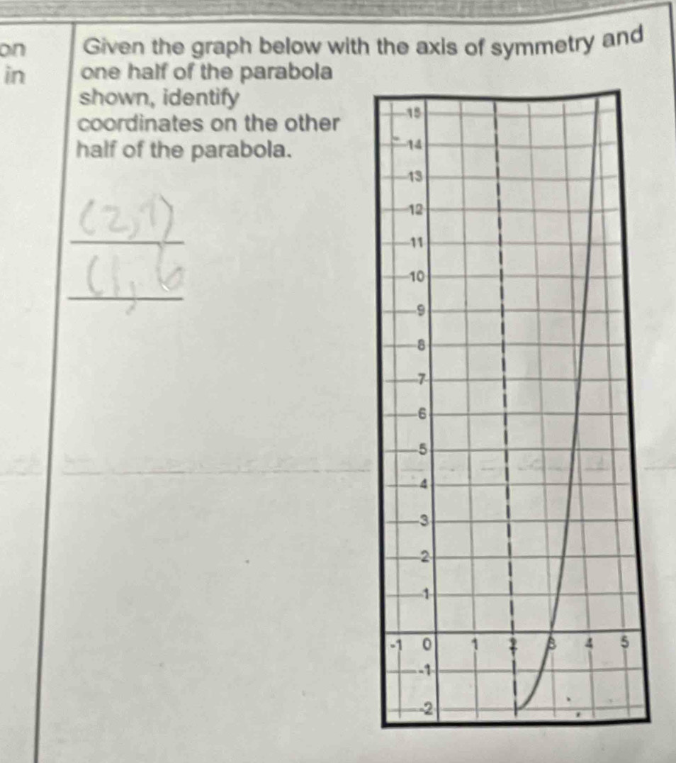 on Given the graph below with the axis of symmetry and 
in one half of the parabola 
shown, identify 
coordinates on the other 
half of the parabola. 
_ 
_ 
_ 
_