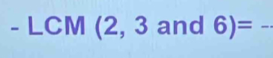 -LCM(2,3 and 6)=-