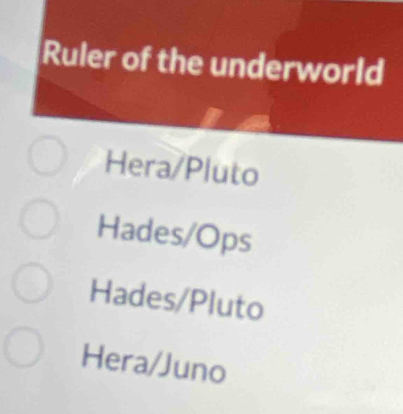 Ruler of the underworld
Hera/Pluto
Hades/Ops
Hades/Pluto
Hera/Juno