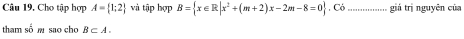 Cho tập hợp A= 1;2 và tập hợp B= x∈ R|x^2+(m+2)x-2m-8=0. Có _giá trị nguyên của 
tham số m sao cho B⊂ A.