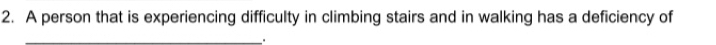 A person that is experiencing difficulty in climbing stairs and in walking has a deficiency of 
_.