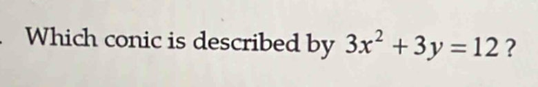 Which conic is described by 3x^2+3y=12 ?
