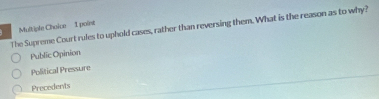 The Supreme Court rules to uphold cases, rather than reversing them. What is the reason as to why?
Public Opinion
Political Pressure
Precedents