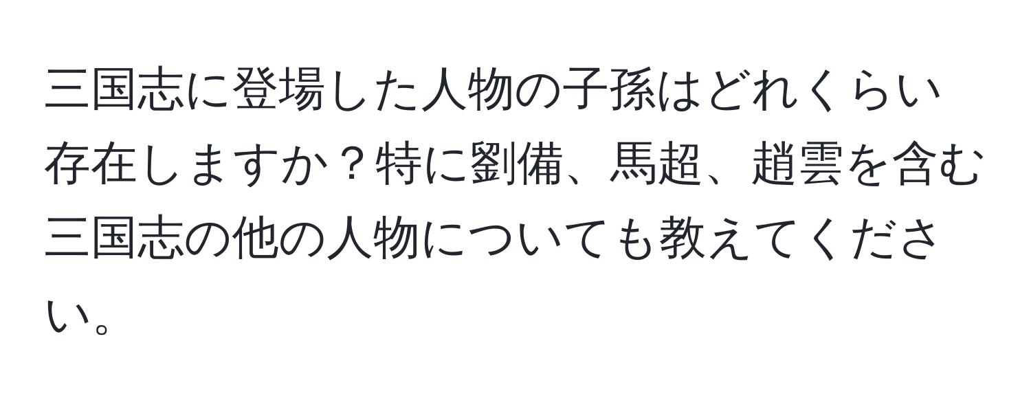 三国志に登場した人物の子孫はどれくらい存在しますか？特に劉備、馬超、趙雲を含む三国志の他の人物についても教えてください。