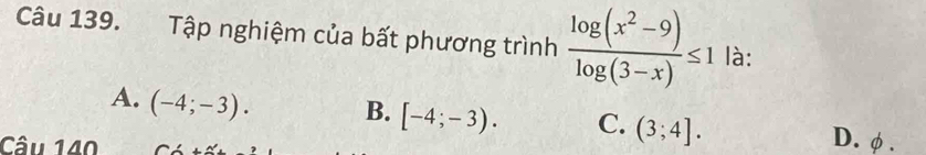 Tập nghiệm của bất phương trình  (log (x^2-9))/log (3-x) ≤ 1 là:
A. (-4;-3). B. [-4;-3). C. (3;4]. D. φ.
Câu 140