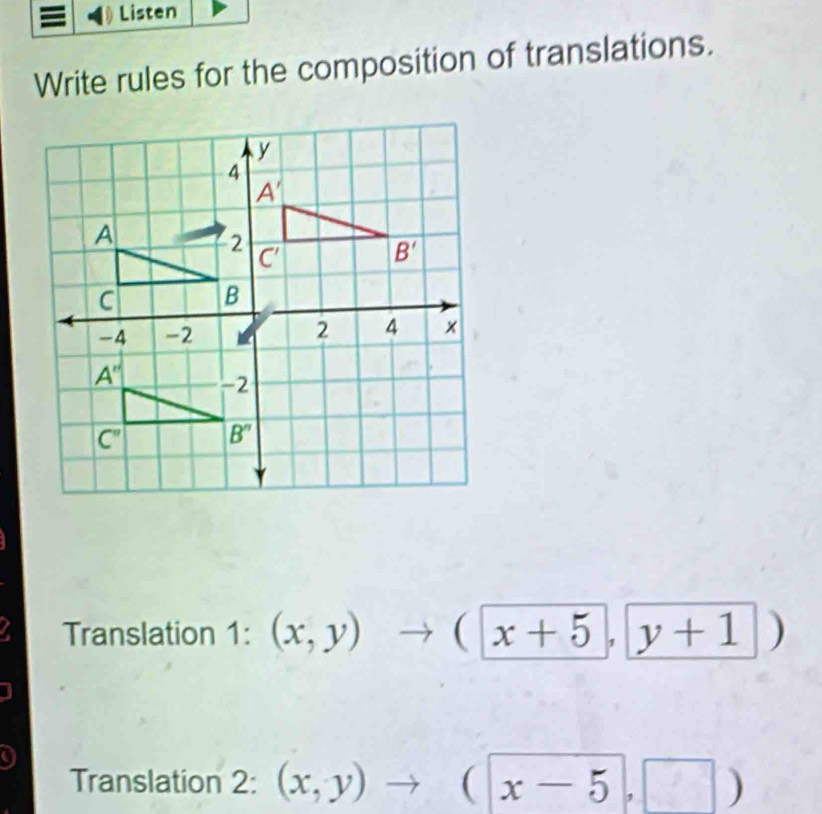 Listen
Write rules for the composition of translations.
Translation 1: (x,y) _  to (x+5,y+1)
Translation 2: (x,y)to (x-5,□ )