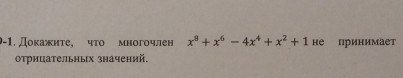 9-1. Дοκажиτе, чτο многочлен x^8+x^6-4x^4+x^2+1 не принимает 
отрнцательных значений.