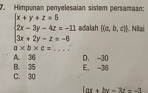 Himpunan penyelesaian sistem persamaan:
beginarrayl x+y+z=5 2x-3y-4z=-11 3x+2y-z=-6endarray. adalah  (a,b,c). Nilai
a* b* c= _
A. 36 D. -30
B. 35 E. -36
C. 30
[ax+by-3z=-3