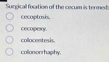 Solved: Surgical fixation of the cecum is termed: cecoptosis. cecopexy ...