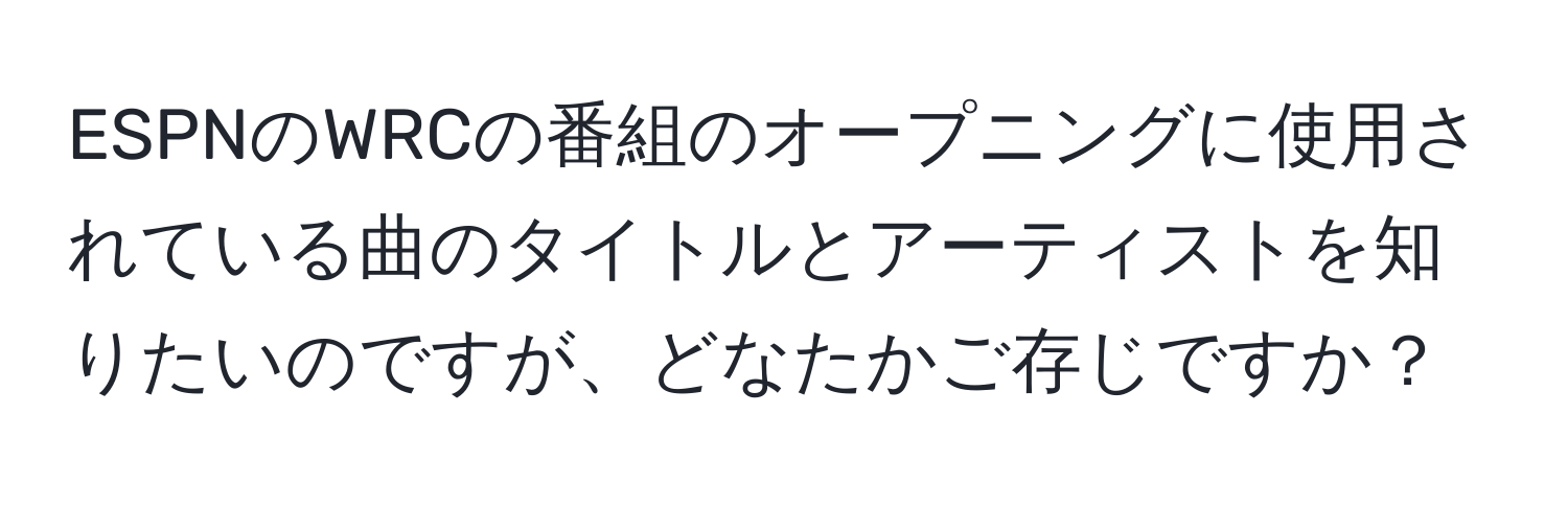 ESPNのWRCの番組のオープニングに使用されている曲のタイトルとアーティストを知りたいのですが、どなたかご存じですか？