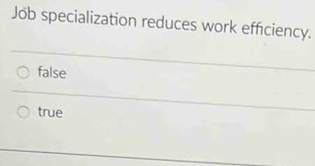 Job specialization reduces work efficiency.
false
true