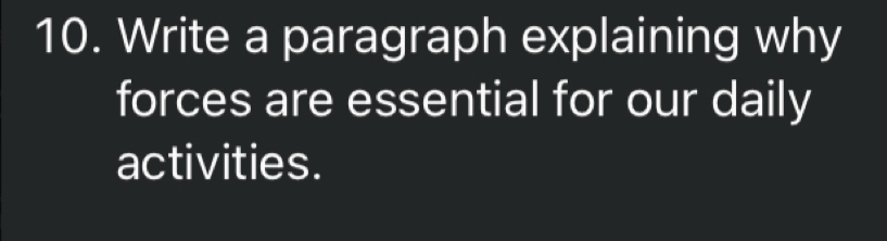 Write a paragraph explaining why 
forces are essential for our daily 
activities.